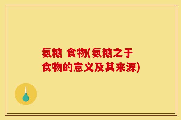 氨糖 食物(氨糖之于食物的意义及其来源) 氨糖 食物(氨糖之于食物的意义及其来源)