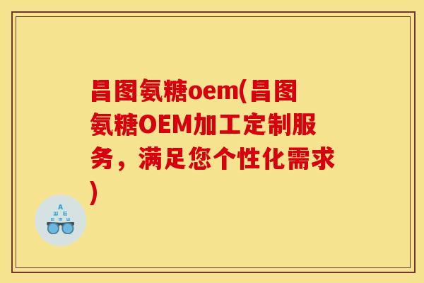 昌图氨糖oem(昌图氨糖OEM加工定制服务,满足您个性化需求) 昌图氨糖oem(昌图氨糖OEM加工定制服务,满足您个性化需求)