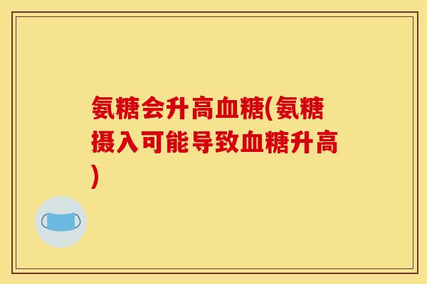 氨糖会升高(氨糖摄入可能导致升高)
