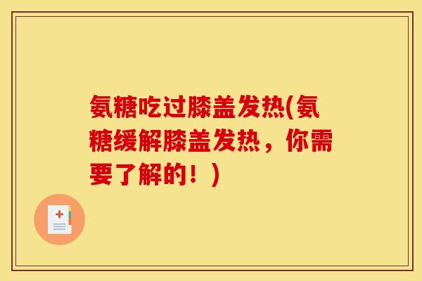 氨糖吃过膝盖发热(氨糖缓解膝盖发热,你需要了解的!) 氨糖吃过膝盖发热(氨糖缓解膝盖发热,你需要了解的!)