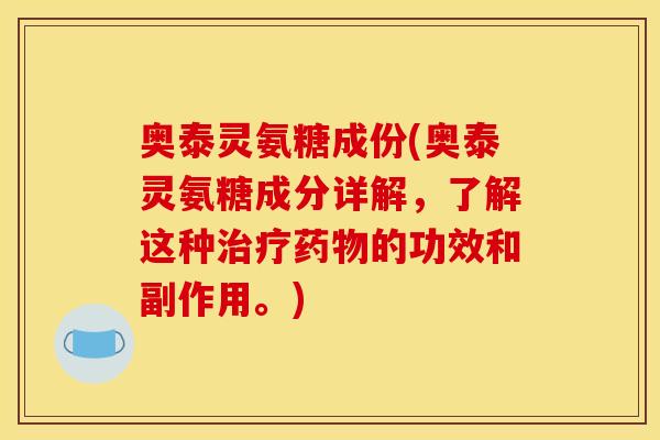 奥泰灵氨糖成份(奥泰灵氨糖成分详解,了解这种的功效和副作用。) 奥泰灵氨糖成份(奥泰灵氨糖成分详解,了解这种的功效和副作用。)