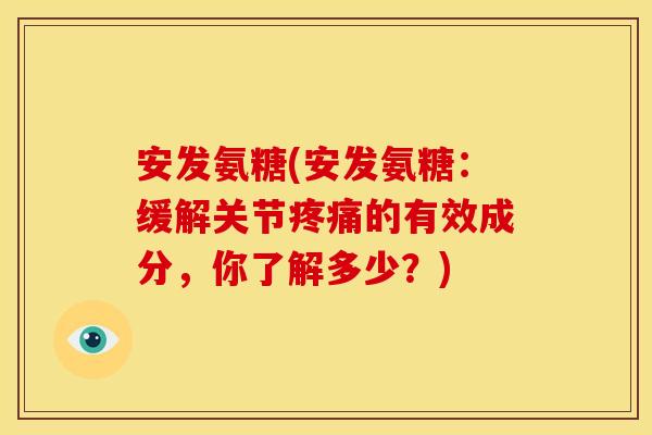 安发氨糖(安发氨糖：缓解关节的有效成分，你了解多少？)