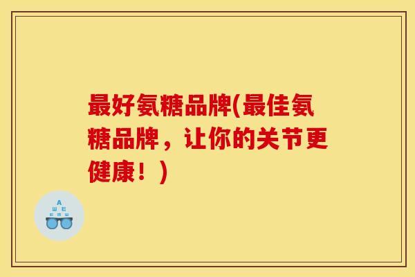 好氨糖品牌(佳氨糖品牌,让你的关节更健康!) 好氨糖品牌(佳氨糖品牌,让你的关节更健康!)