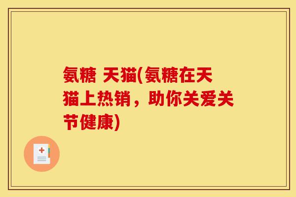 氨糖 天猫(氨糖在天猫上热销，助你关爱关节健康)