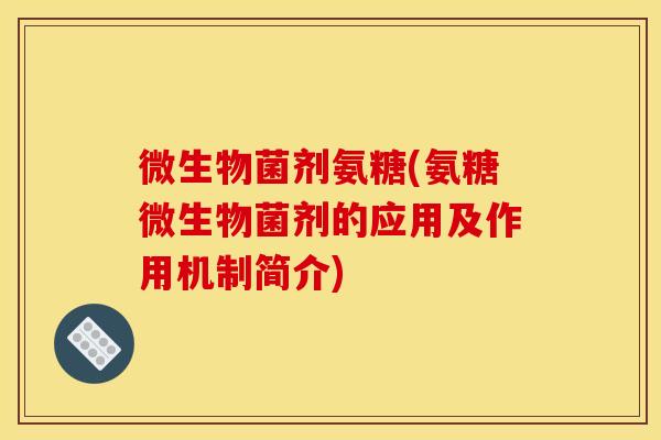 微生物菌剂氨糖(氨糖微生物菌剂的应用及作用机制简介) 微生物菌剂氨糖(氨糖微生物菌剂的应用及作用机制简介)