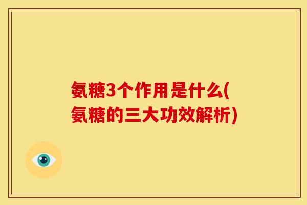 氨糖3个作用是什么(氨糖的三大功效解析)
