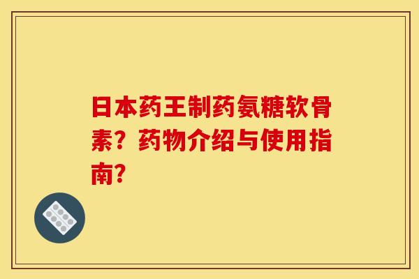 日本药王制药氨糖软骨素?介绍与使用指南? 日本药王制药氨糖软骨素?介绍与使用指南?