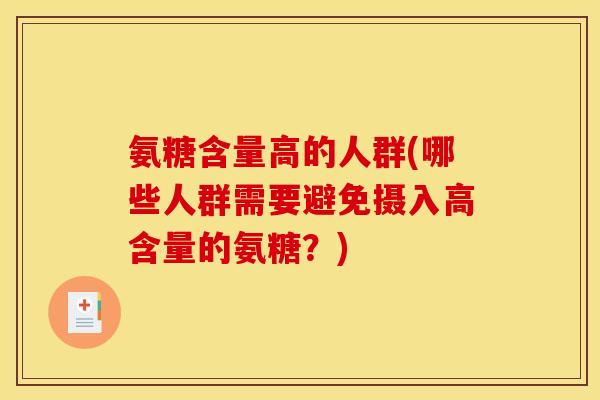 氨糖含量高的人群(哪些人群需要避免摄入高含量的氨糖？)