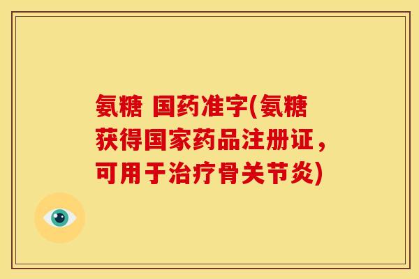 氨糖 国药准字(氨糖获得国家药品注册证，可用于骨)