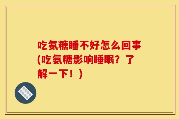 吃氨糖睡不好怎么回事(吃氨糖影响?了解一下!) 吃氨糖睡不好怎么回事(吃氨糖影响?了解一下!)