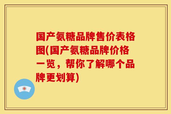 国产氨糖品牌售价表格图(国产氨糖品牌价格一览，帮你了解哪个品牌更划算)