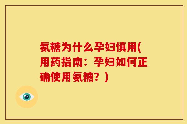 氨糖为什么孕妇慎用(用药指南：孕妇如何正确使用氨糖？)