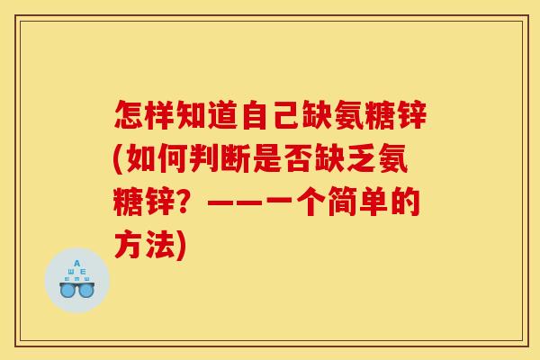 怎样知道自己缺氨糖锌(如何判断是否缺乏氨糖锌？——一个简单的方法)