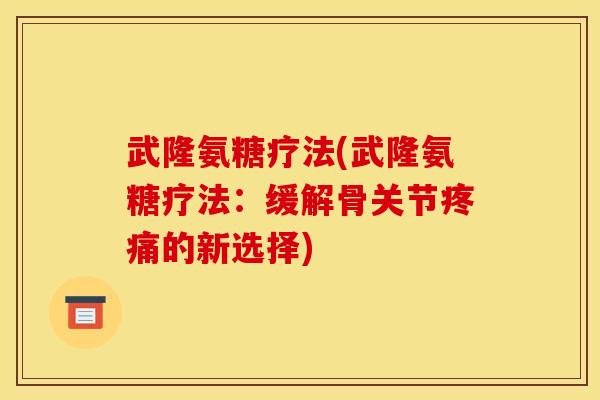武隆氨糖疗法(武隆氨糖疗法:缓解骨关节的新选择) 武隆氨糖疗法(武隆氨糖疗法:缓解骨关节的新选择)