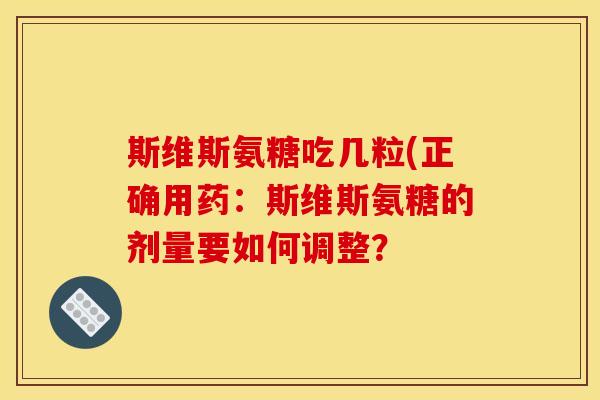 斯维斯氨糖吃几粒(正确用药:斯维斯氨糖的剂量要如何调整? 斯维斯氨糖吃几粒(正确用药:斯维斯氨糖的剂量要如何调整?
