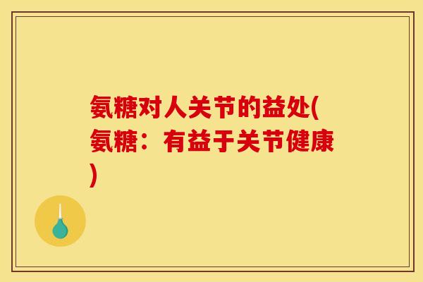 氨糖对人关节的益处(氨糖:有益于关节健康) 氨糖对人关节的益处(氨糖:有益于关节健康)