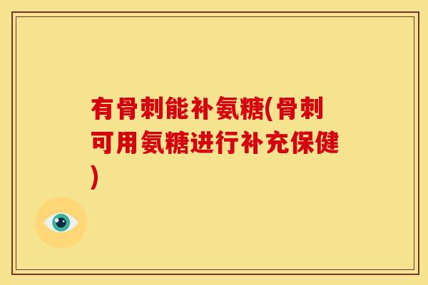有能补氨糖(可用氨糖进行补充保健) 有能补氨糖(可用氨糖进行补充保健)