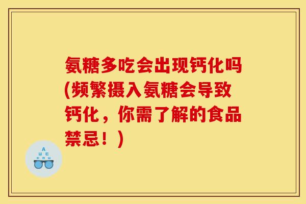 氨糖多吃会出现钙化吗(频繁摄入氨糖会导致钙化，你需了解的食品禁忌！)