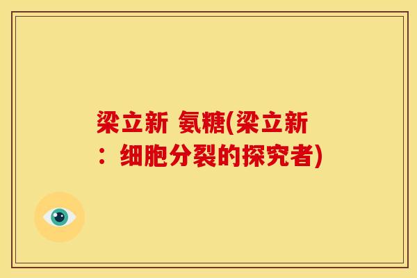 梁立新 氨糖(梁立新：细胞分裂的探究者)