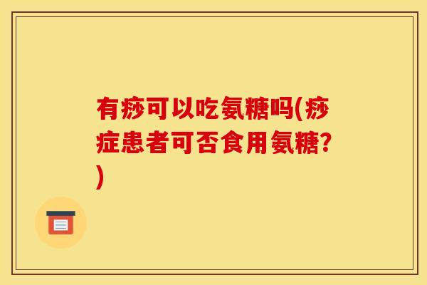 有痧可以吃氨糖吗(痧症患者可否食用氨糖？)