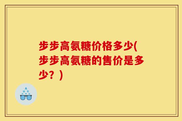 步步高氨糖价格多少(步步高氨糖的售价是多少？)