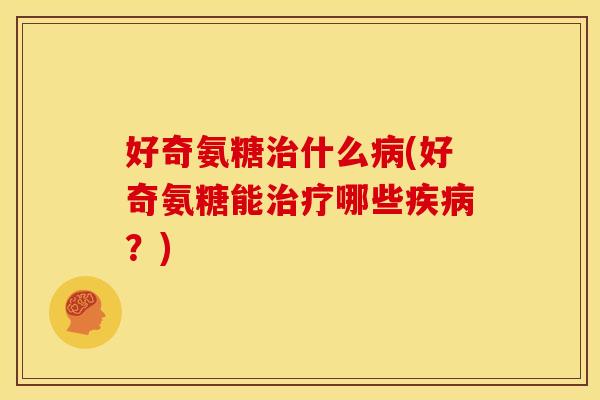 好奇氨糖什么(好奇氨糖能哪些？)