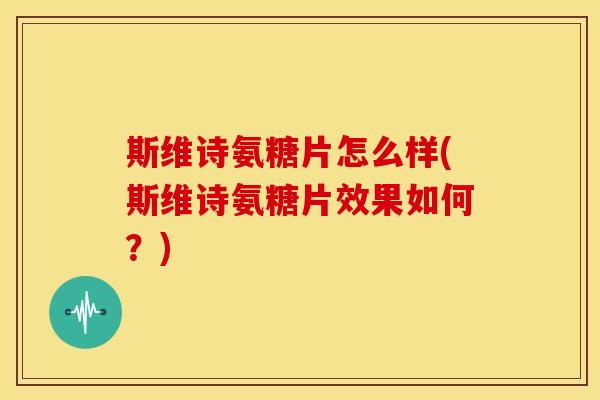 斯维诗氨糖片怎么样(斯维诗氨糖片效果如何?) 斯维诗氨糖片怎么样(斯维诗氨糖片效果如何?)