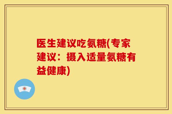 医生建议吃氨糖(专家建议:摄入适量氨糖有益健康) 医生建议吃氨糖(专家建议:摄入适量氨糖有益健康)