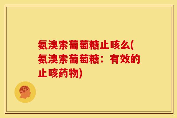氨溴索葡萄糖止咳么(氨溴索葡萄糖:有效的止咳) 氨溴索葡萄糖止咳么(氨溴索葡萄糖:有效的止咳)