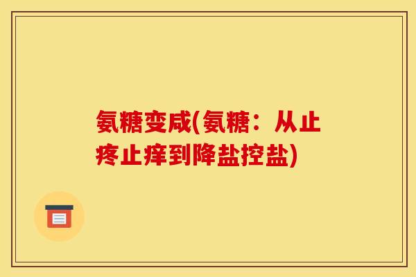 氨糖变咸(氨糖:从止疼止痒到降盐控盐) 氨糖变咸(氨糖:从止疼止痒到降盐控盐)