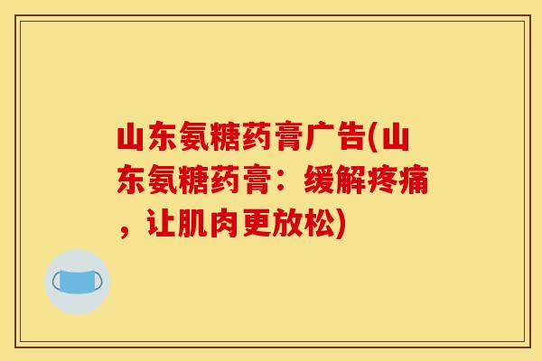 山东氨糖药膏广告(山东氨糖药膏:缓解,让肌肉更放松) 山东氨糖药膏广告(山东氨糖药膏:缓解,让肌肉更放松)