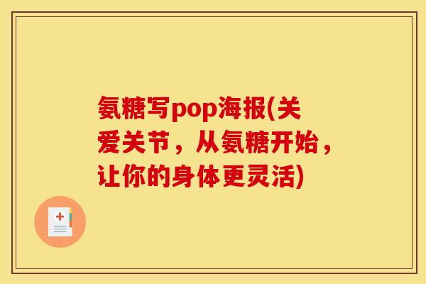 氨糖写pop海报(关爱关节,从氨糖开始,让你的身体更灵活) 氨糖写pop海报(关爱关节,从氨糖开始,让你的身体更灵活)