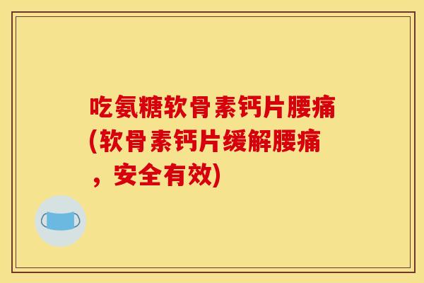 吃氨糖软骨素钙片腰痛(软骨素钙片缓解腰痛,安全有效) 吃氨糖软骨素钙片腰痛(软骨素钙片缓解腰痛,安全有效)