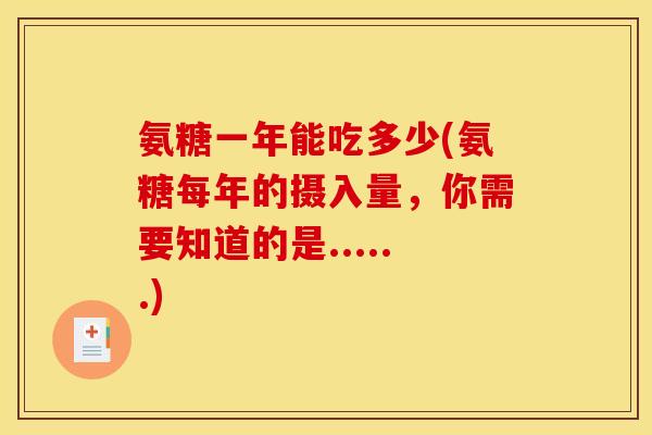 氨糖一年能吃多少(氨糖每年的摄入量,你需要知道的是......) 氨糖一年能吃多少(氨糖每年的摄入量,你需要知道的是......)