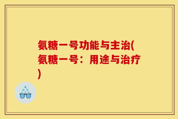 氨糖一号功能与主(氨糖一号:用途与) 氨糖一号功能与主(氨糖一号:用途与)
