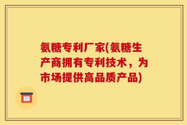 氨糖专利厂家(氨糖生产商拥有专利技术，为市场提供高品质产品)