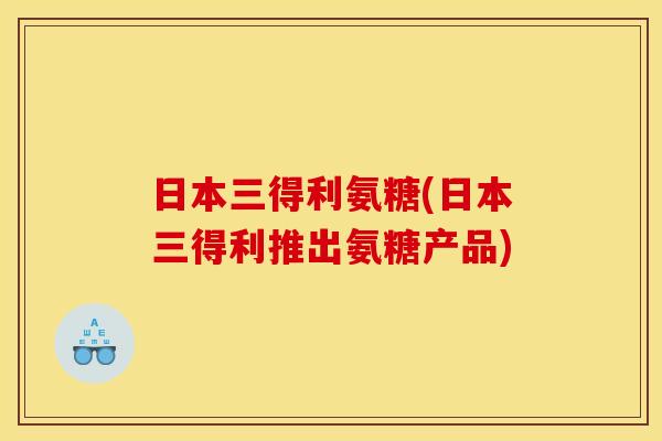 日本三得利氨糖(日本三得利推出氨糖产品) 日本三得利氨糖(日本三得利推出氨糖产品)