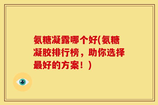 氨糖凝露哪个好(氨糖凝胶排行榜,助你选择好的方案!) 氨糖凝露哪个好(氨糖凝胶排行榜,助你选择好的方案!)