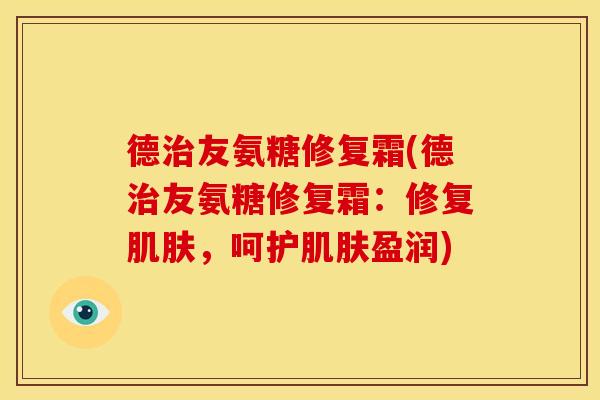 德友氨糖修复霜(德友氨糖修复霜：修复，呵护盈润)