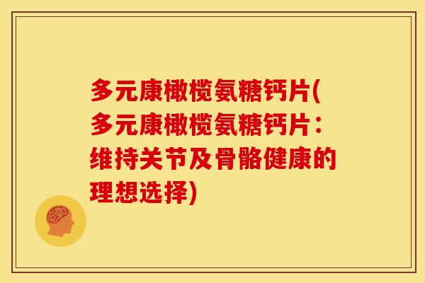 多元康橄榄氨糖钙片(多元康橄榄氨糖钙片：维持关节及骨骼健康的理想选择)
