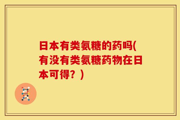 日本有类氨糖的药吗(有没有类氨糖在日本可得？)