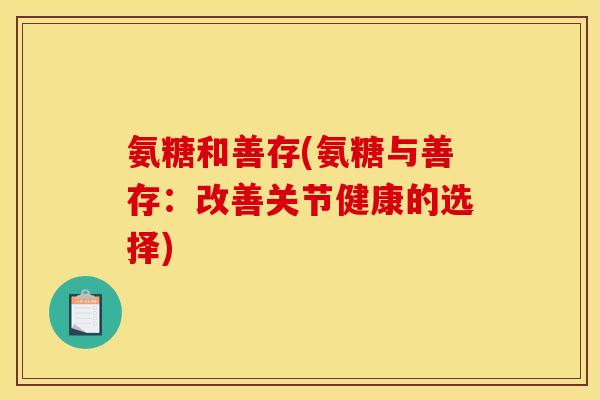 氨糖和善存(氨糖与善存：改善关节健康的选择)