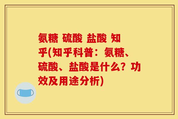 氨糖 硫酸 盐酸 知乎(知乎科普:氨糖、硫酸、盐酸是什么?功效及用途分析) 氨糖 硫酸 盐酸 知乎(知乎科普:氨糖、硫酸、盐酸是什么?功效及用途分析)