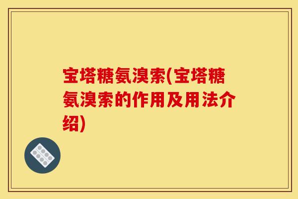 宝塔糖氨溴索(宝塔糖氨溴索的作用及用法介绍)