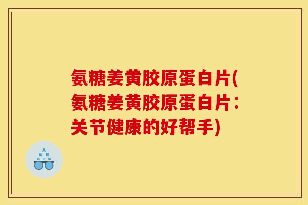 氨糖姜黄胶原蛋白片(氨糖姜黄胶原蛋白片:关节健康的好帮手) 氨糖姜黄胶原蛋白片(氨糖姜黄胶原蛋白片:关节健康的好帮手)