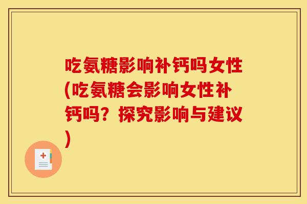 吃氨糖影响补钙吗女性(吃氨糖会影响女性补钙吗?探究影响与建议) 吃氨糖影响补钙吗女性(吃氨糖会影响女性补钙吗?探究影响与建议)