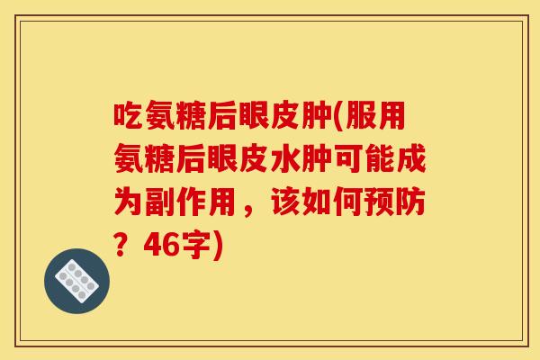 吃氨糖后眼皮肿(服用氨糖后眼皮水肿可能成为副作用，该如何？46字)