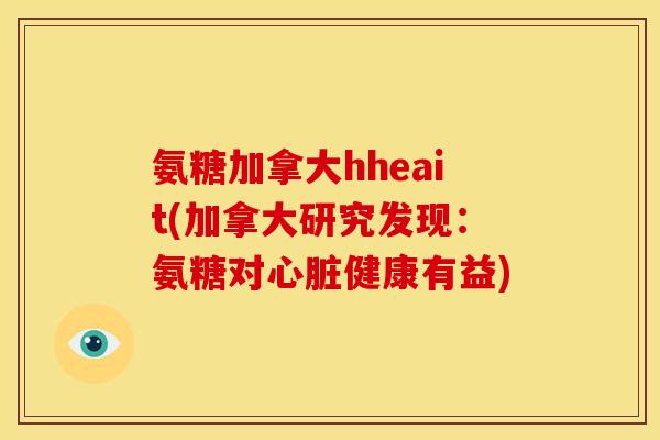 氨糖加拿大hheait(加拿大研究发现:氨糖对健康有益) 氨糖加拿大hheait(加拿大研究发现:氨糖对健康有益)