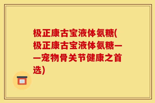 极正康古宝液体氨糖(极正康古宝液体氨糖——宠物骨关节健康之首选)