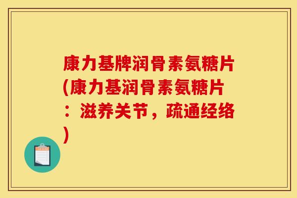 康力基牌润骨素氨糖片(康力基润骨素氨糖片:滋养关节,疏通经络) 康力基牌润骨素氨糖片(康力基润骨素氨糖片:滋养关节,疏通经络)